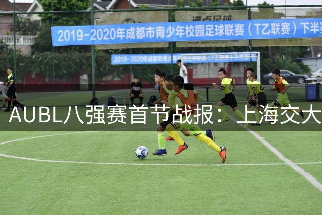 AUBL八强赛首节战报：上海交大两分优势力压北大